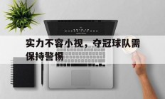 开运体育登录-关于实力不容小视，夺冠球队需保持警惕的信息