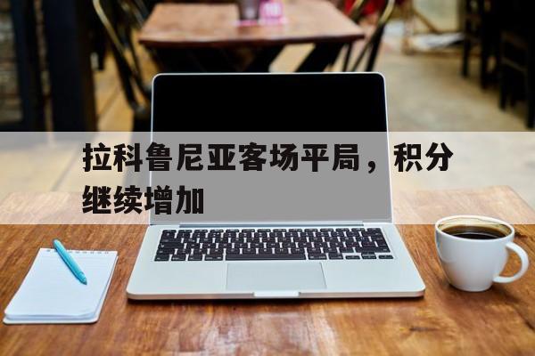 拉科鲁尼亚客场平局，积分继续增加的简单介绍