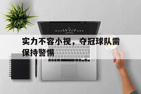 关于实力不容小视，夺冠球队需保持警惕的信息